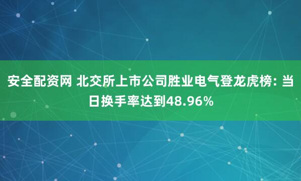 安全配资网 北交所上市公司胜业电气登龙虎榜: 当日换手率达到48.96%