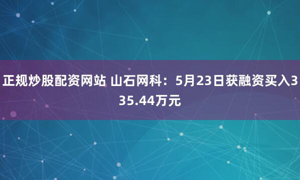 正规炒股配资网站 山石网科：5月23日获融资买入335.44万元