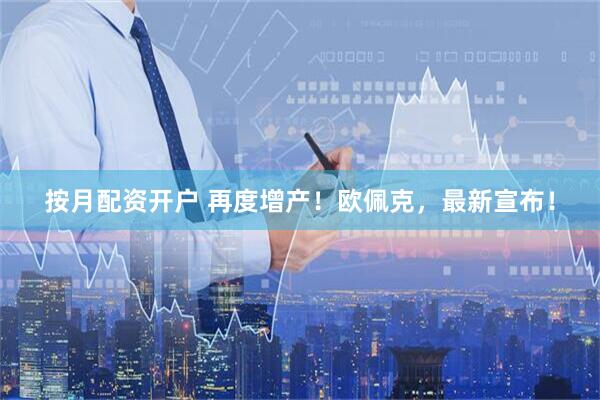 按月配资开户 再度增产！欧佩克，最新宣布！