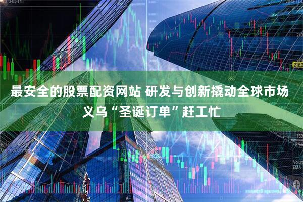 最安全的股票配资网站 研发与创新撬动全球市场 义乌“圣诞订单”赶工忙