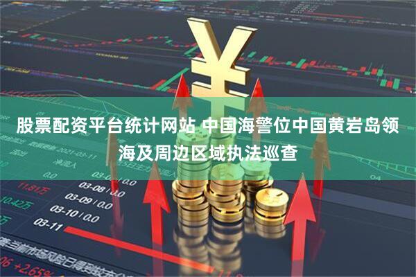 股票配资平台统计网站 中国海警位中国黄岩岛领海及周边区域执法巡查