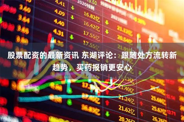 股票配资的最新资讯 东湖评论：跟随处方流转新趋势，买药报销更安心