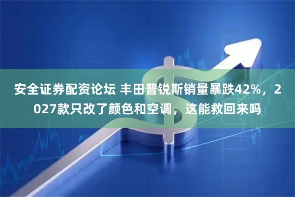 安全证券配资论坛 丰田普锐斯销量暴跌42%，2027款只改了颜色和空调，这能救回来吗
